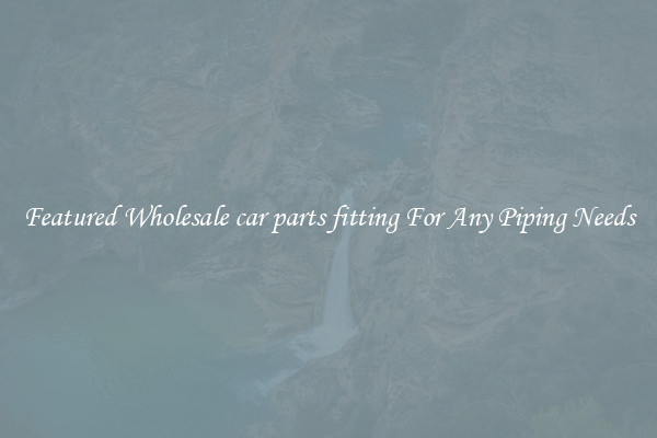 Featured Wholesale car parts fitting For Any Piping Needs