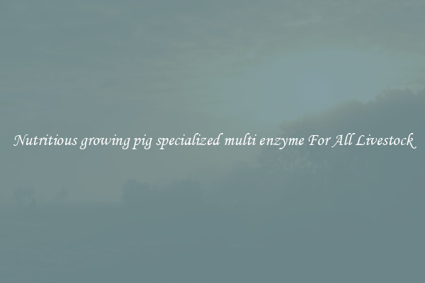 Nutritious growing pig specialized multi enzyme For All Livestock