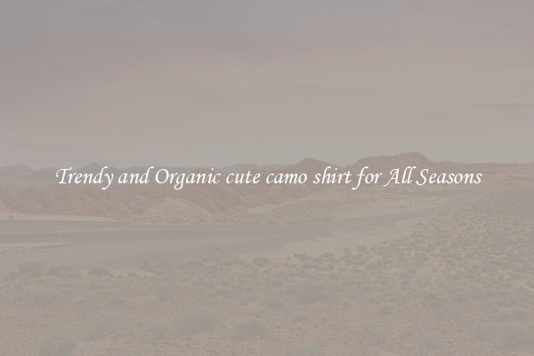 Trendy and Organic cute camo shirt for All Seasons