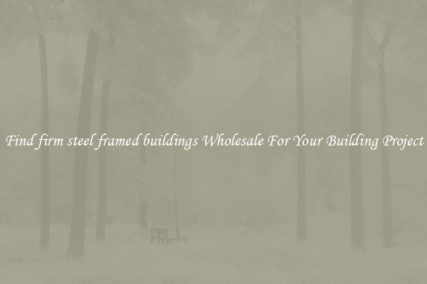 Find firm steel framed buildings Wholesale For Your Building Project