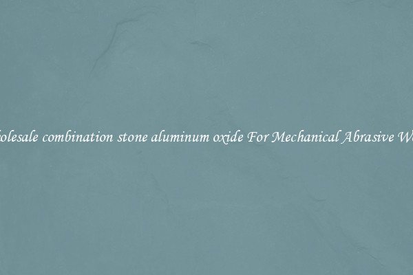 Wholesale combination stone aluminum oxide For Mechanical Abrasive Works