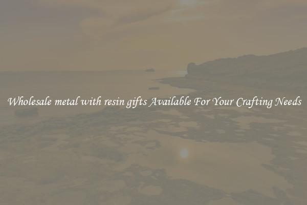 Wholesale metal with resin gifts Available For Your Crafting Needs