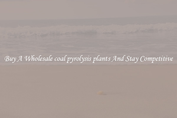 Buy A Wholesale coal pyrolysis plants And Stay Competitive