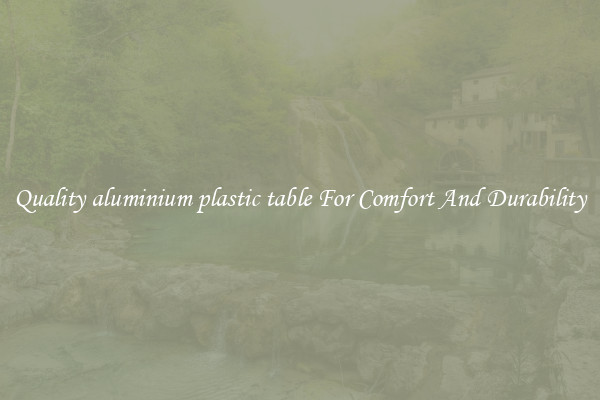 Quality aluminium plastic table For Comfort And Durability