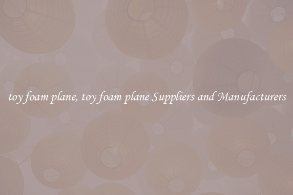 toy foam plane, toy foam plane Suppliers and Manufacturers