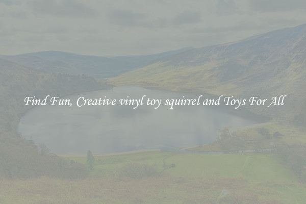 Find Fun, Creative vinyl toy squirrel and Toys For All