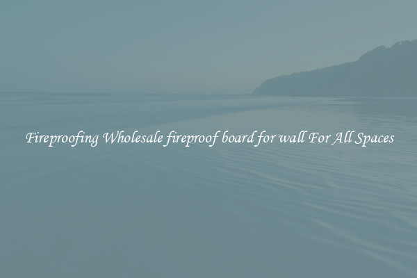 Fireproofing Wholesale fireproof board for wall For All Spaces