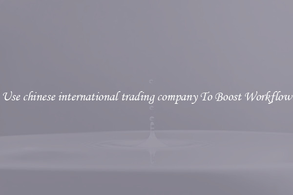 Use chinese international trading company To Boost Workflow