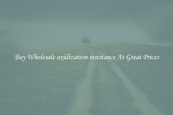 Buy Wholesale oxidization resistance At Great Prices