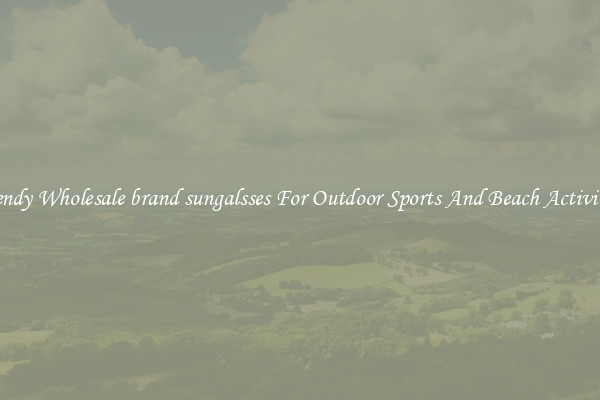 Trendy Wholesale brand sungalsses For Outdoor Sports And Beach Activities