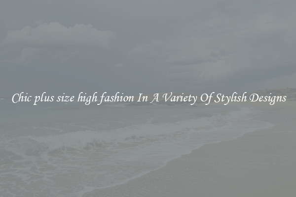 Chic plus size high fashion In A Variety Of Stylish Designs