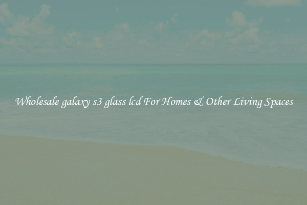 Wholesale galaxy s3 glass lcd For Homes & Other Living Spaces