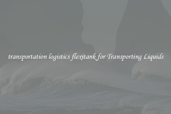 transportation logistics flexitank for Transporting Liquids