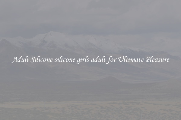 Adult Silicone silicone girls adult for Ultimate Pleasure