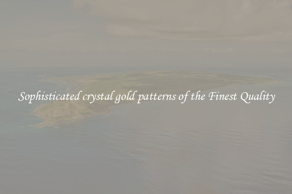 Sophisticated crystal gold patterns of the Finest Quality