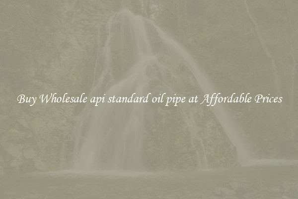 Buy Wholesale api standard oil pipe at Affordable Prices