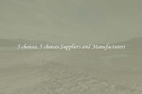 5 choices, 5 choices Suppliers and Manufacturers