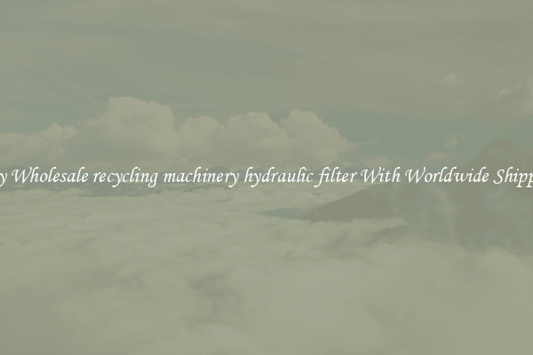  Buy Wholesale recycling machinery hydraulic filter With Worldwide Shipping 