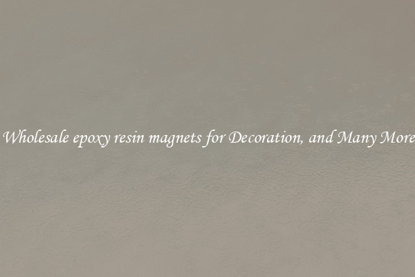 Wholesale epoxy resin magnets for Decoration, and Many More
