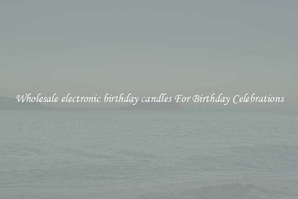 Wholesale electronic birthday candles For Birthday Celebrations
