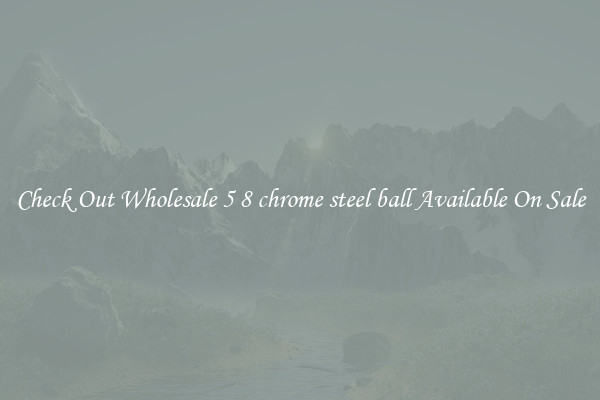 Check Out Wholesale 5 8 chrome steel ball Available On Sale