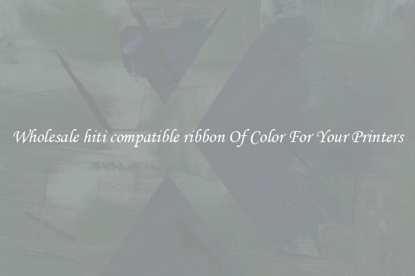 Wholesale hiti compatible ribbon Of Color For Your Printers