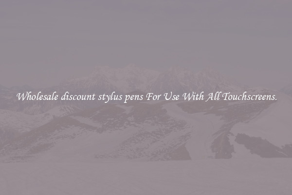 Wholesale discount stylus pens For Use With All Touchscreens.