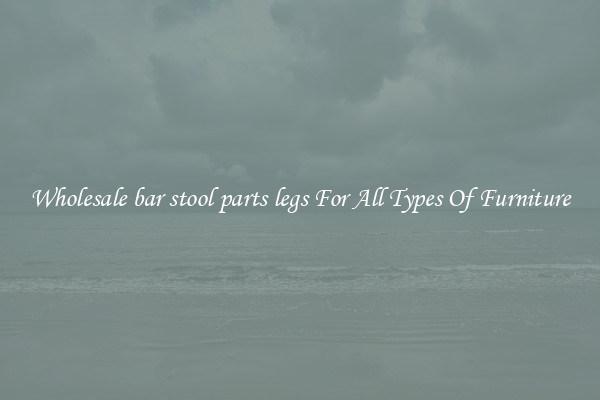 Wholesale bar stool parts legs For All Types Of Furniture