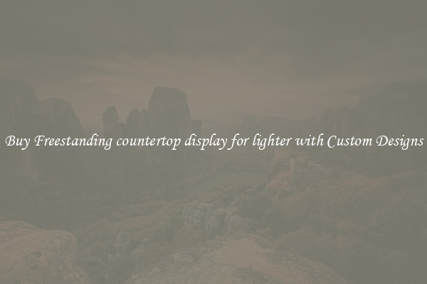 Buy Freestanding countertop display for lighter with Custom Designs