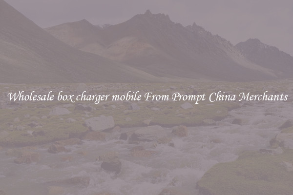 Wholesale box charger mobile From Prompt China Merchants