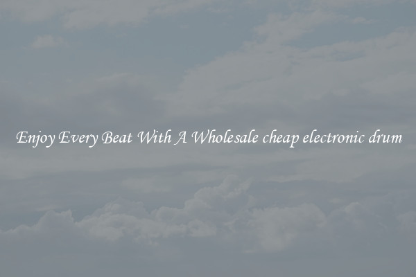 Enjoy Every Beat With A Wholesale cheap electronic drum
