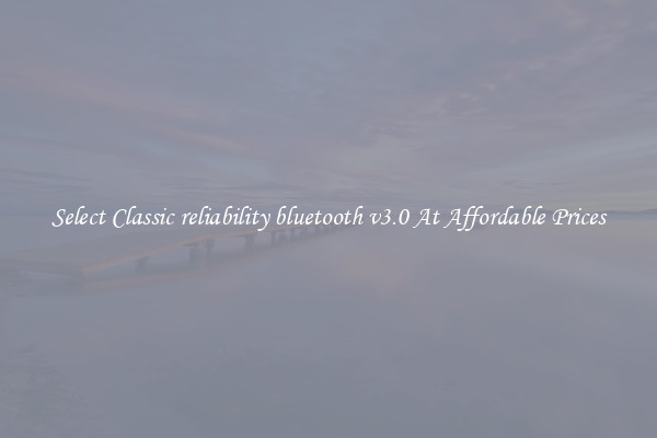 Select Classic reliability bluetooth v3.0 At Affordable Prices