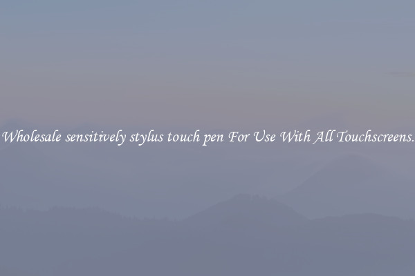 Wholesale sensitively stylus touch pen For Use With All Touchscreens.
