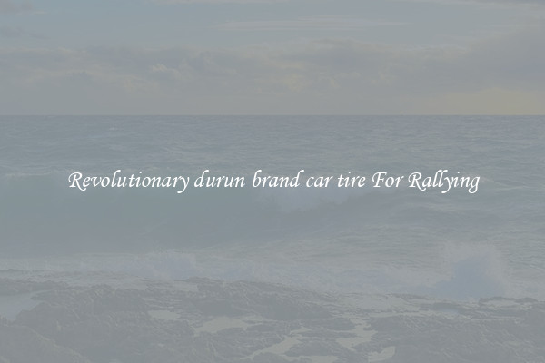 Revolutionary durun brand car tire For Rallying