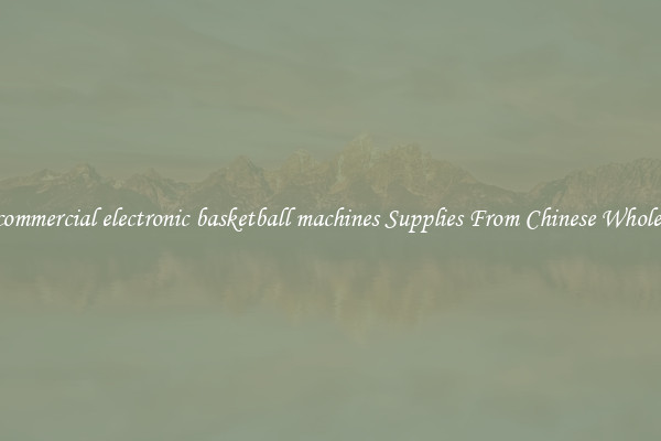 Buy commercial electronic basketball machines Supplies From Chinese Wholesalers