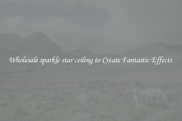 Wholesale sparkle star ceiling to Create Fantastic Effects 