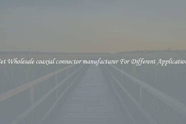 Get Wholesale coaxial connector manufacturer For Different Applications