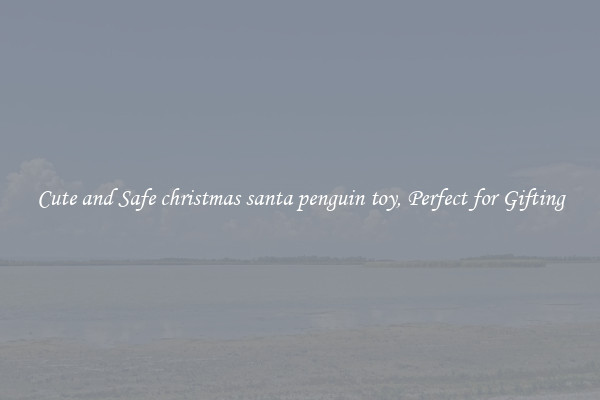 Cute and Safe christmas santa penguin toy, Perfect for Gifting
