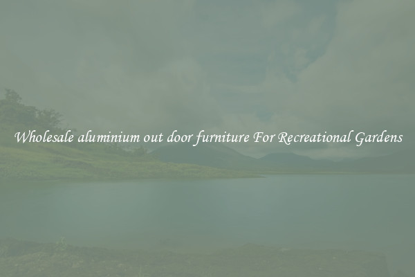 Wholesale aluminium out door furniture For Recreational Gardens