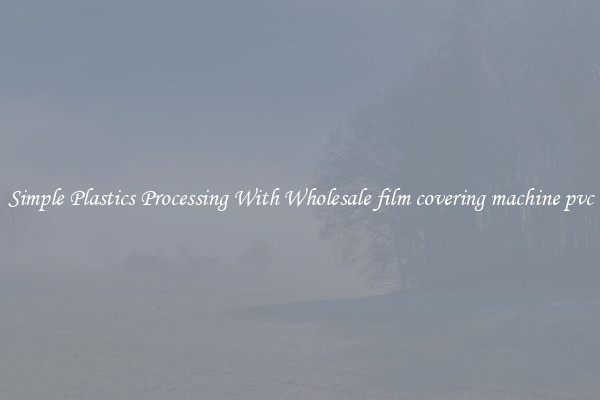 Simple Plastics Processing With Wholesale film covering machine pvc