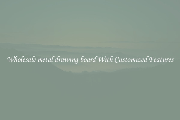 Wholesale metal drawing board With Customized Features