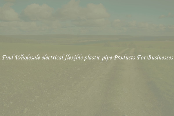 Find Wholesale electrical flexible plastic pipe Products For Businesses