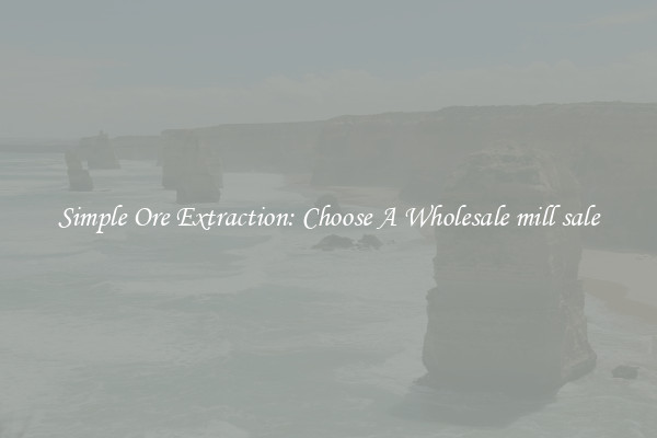 Simple Ore Extraction: Choose A Wholesale mill sale