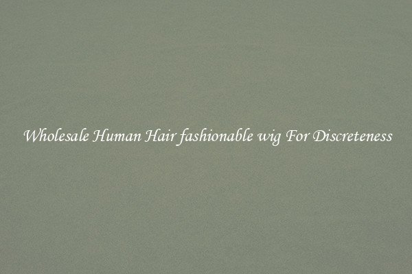 Wholesale Human Hair fashionable wig For Discreteness