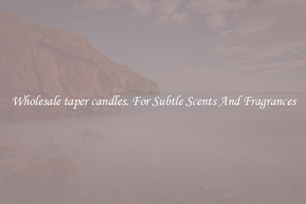 Wholesale taper candles. For Subtle Scents And Fragrances