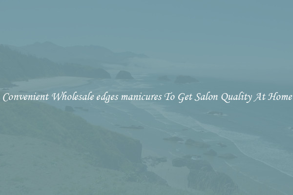 Convenient Wholesale edges manicures To Get Salon Quality At Home