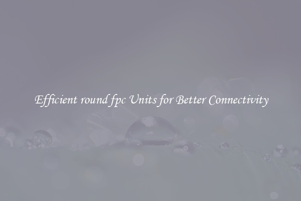 Efficient round fpc Units for Better Connectivity