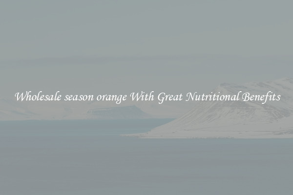 Wholesale season orange With Great Nutritional Benefits