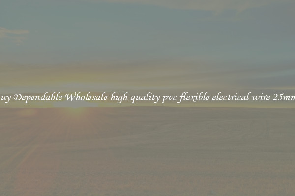Buy Dependable Wholesale high quality pvc flexible electrical wire 25mm2
