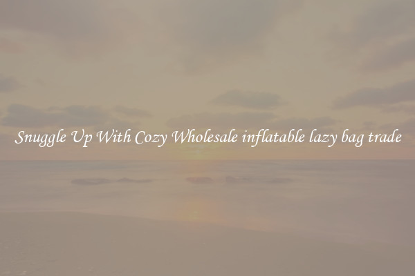 Snuggle Up With Cozy Wholesale inflatable lazy bag trade
